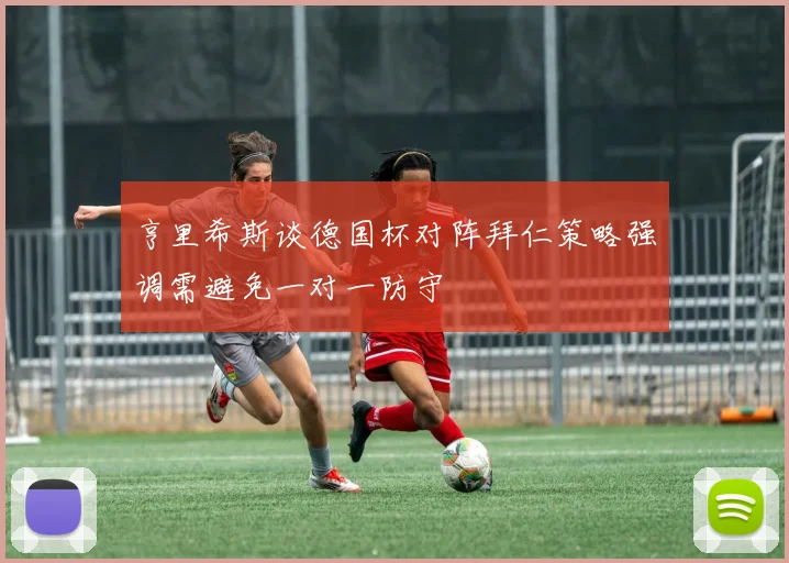 亨里希斯谈德国杯对阵拜仁策略强调需避免一对一防守