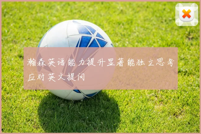 瀚森英语能力提升显著能独立思考应对英文提问