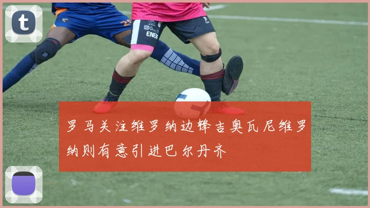 罗马关注维罗纳边锋吉奥瓦尼维罗纳则有意引进巴尔丹齐