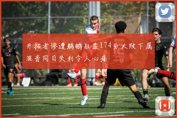 开拓者惨遭鹈鹕狂轰174分大败下属混音同日失利令人心痛