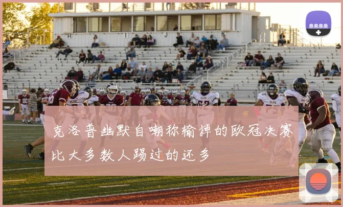 克洛普幽默自嘲称输掉的欧冠决赛比大多数人踢过的还多