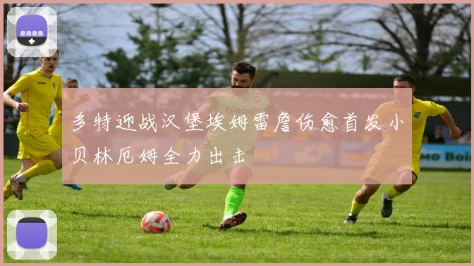 多特迎战汉堡埃姆雷詹伤愈首发小贝林厄姆全力出击