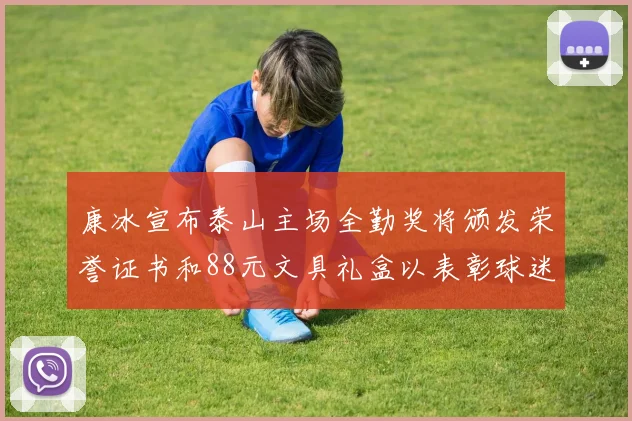 康冰宣布泰山主场全勤奖将颁发荣誉证书和88元文具礼盒以表彰球迷支持