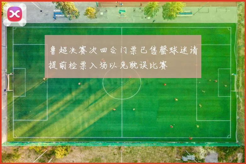 鲁超决赛次回合门票已售罄球迷请提前检票入场以免耽误比赛
