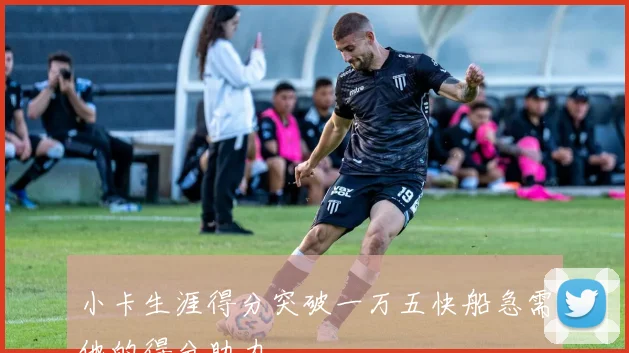 小卡生涯得分突破一万五快船急需他的得分助力