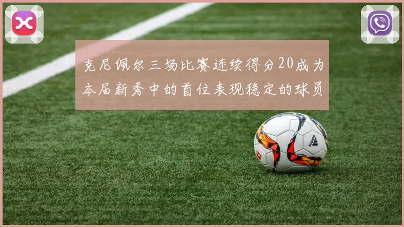 克尼佩尔三场比赛连续得分20成为本届新秀中的首位表现稳定的球员