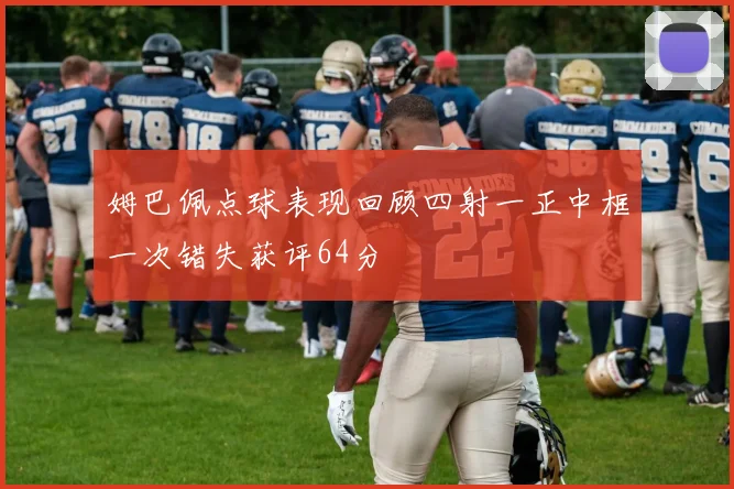 姆巴佩点球表现回顾四射一正中框一次错失获评64分