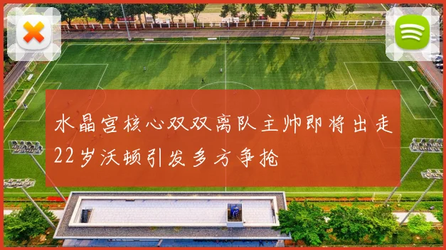 水晶宫核心双双离队主帅即将出走22岁沃顿引发多方争抢