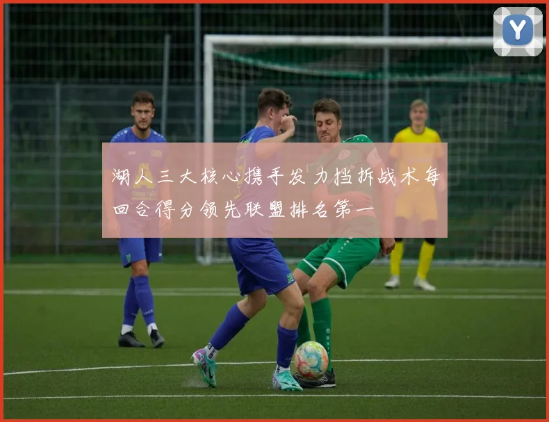 湖人三大核心携手发力挡拆战术每回合得分领先联盟排名第一