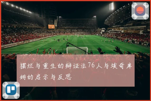 摆烂与重生的辩证法76人与埃奇库姆的启示与反思